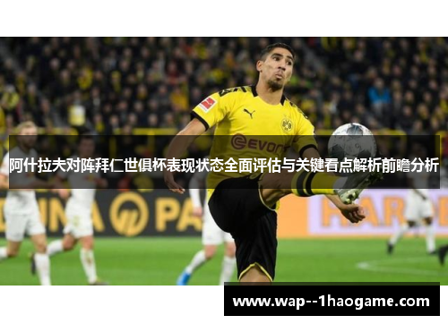 阿什拉夫对阵拜仁世俱杯表现状态全面评估与关键看点解析前瞻分析 阿什拉夫对阵拜仁世俱杯表现状态全面评估与关键看点解析前瞻分析