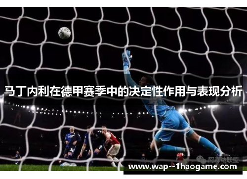 马丁内利在德甲赛季中的决定性作用与表现分析 马丁内利在德甲赛季中的决定性作用与表现分析