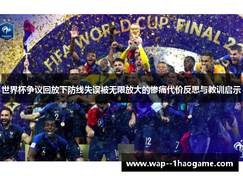 世界杯争议回放下防线失误被无限放大的惨痛代价反思与教训启示