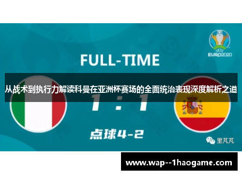 从战术到执行力解读科曼在亚洲杯赛场的全面统治表现深度解析之道 从战术到执行力解读科曼在亚洲杯赛场的全面统治表现深度解析之道