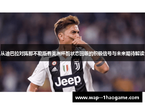 从迪巴拉对阵那不勒斯看美洲杯前状态回暖的积极信号与未来期待解读