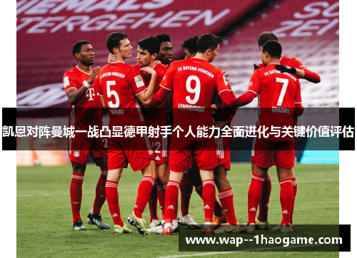 凯恩对阵曼城一战凸显德甲射手个人能力全面进化与关键价值评估 凯恩对阵曼城一战凸显德甲射手个人能力全面进化与关键价值评估