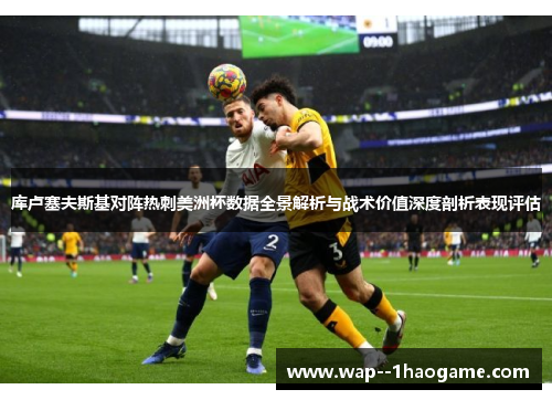 库卢塞夫斯基对阵热刺美洲杯数据全景解析与战术价值深度剖析表现评估