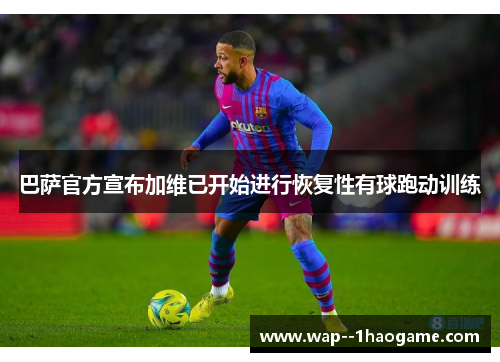 巴萨官方宣布加维已开始进行恢复性有球跑动训练 巴萨官方宣布加维已开始进行恢复性有球跑动训练