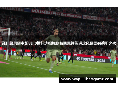 拜仁慕尼黑主场8比0横扫达姆施塔特凯恩领衔进攻风暴震撼德甲之夜 拜仁慕尼黑主场8比0横扫达姆施塔特凯恩领衔进攻风暴震撼德甲之夜