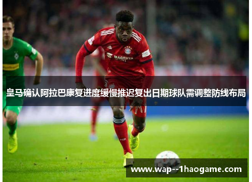 皇马确认阿拉巴康复进度缓慢推迟复出日期球队需调整防线布局
