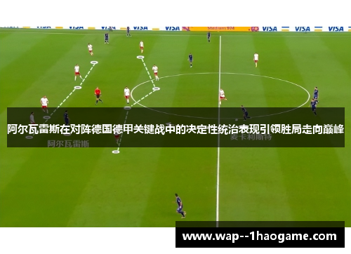 阿尔瓦雷斯在对阵德国德甲关键战中的决定性统治表现引领胜局走向巅峰
