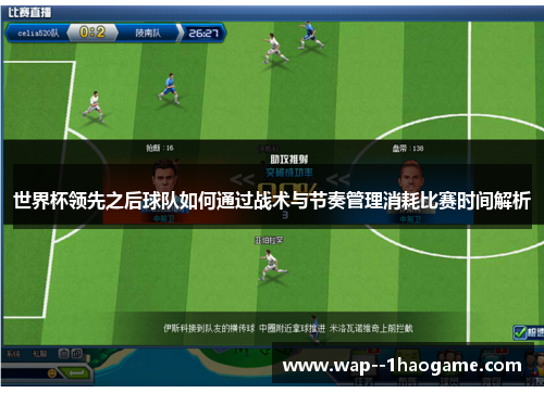 世界杯领先之后球队如何通过战术与节奏管理消耗比赛时间解析 世界杯领先之后球队如何通过战术与节奏管理消耗比赛时间解析