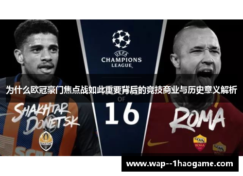 为什么欧冠豪门焦点战如此重要背后的竞技商业与历史意义解析 为什么欧冠豪门焦点战如此重要背后的竞技商业与历史意义解析