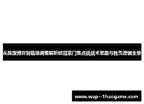 从阵型博弈到临场调整解析欧冠豪门焦点战战术思路与胜负逻辑全景