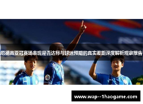 厄德高亚冠赛场表现是否达标与球迷预期的真实差距深度解析观察报告 厄德高亚冠赛场表现是否达标与球迷预期的真实差距深度解析观察报告
