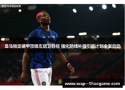 皇马锁定德甲顶级左后卫目标 强化防线补强引援计划全面启动 皇马锁定德甲顶级左后卫目标 强化防线补强引援计划全面启动