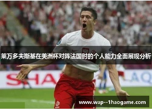 莱万多夫斯基在美洲杯对阵法国时的个人能力全面展现分析 莱万多夫斯基在美洲杯对阵法国时的个人能力全面展现分析