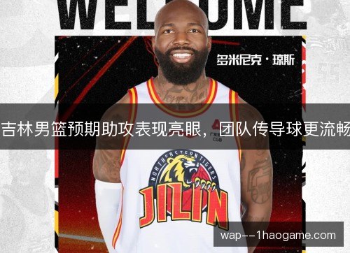 吉林男篮预期助攻表现亮眼，团队传导球更流畅