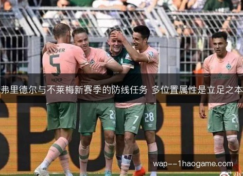 弗里德尔与不莱梅新赛季的防线任务 多位置属性是立足之本 弗里德尔与不莱梅新赛季的防线任务 多位置属性是立足之本